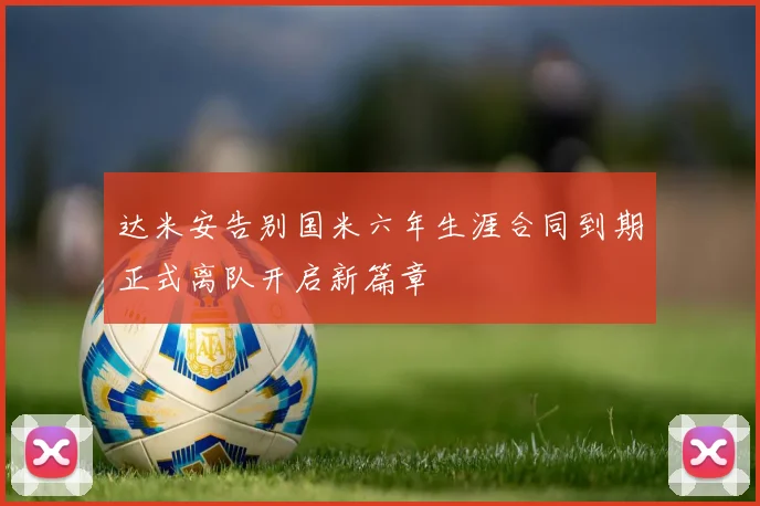 达米安告别国米六年生涯合同到期正式离队开启新篇章