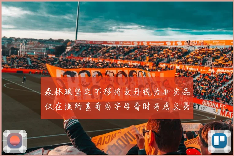森林狼坚定不移将麦丹视为非卖品仅在换约基奇或字母哥时考虑交易